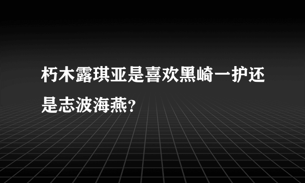 朽木露琪亚是喜欢黑崎一护还是志波海燕？