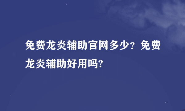 免费龙炎辅助官网多少？免费龙炎辅助好用吗?