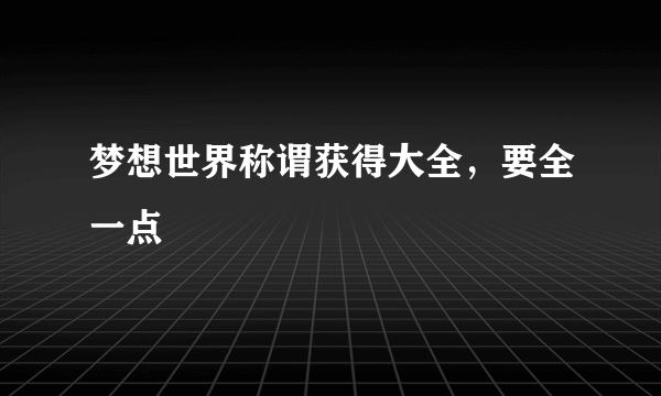 梦想世界称谓获得大全，要全一点