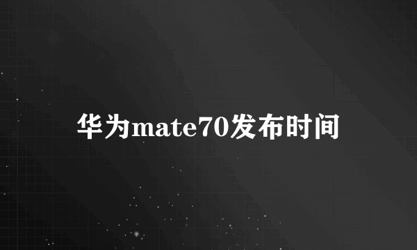 华为mate70发布时间