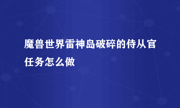 魔兽世界雷神岛破碎的侍从官任务怎么做