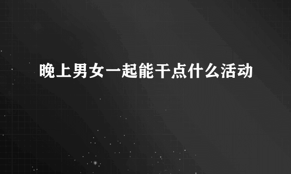 晚上男女一起能干点什么活动