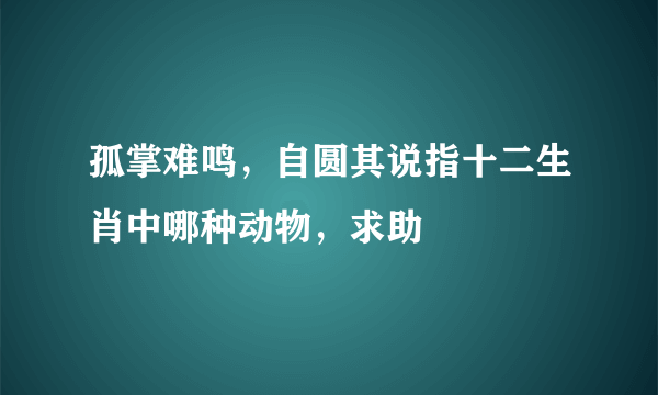 孤掌难鸣，自圆其说指十二生肖中哪种动物，求助