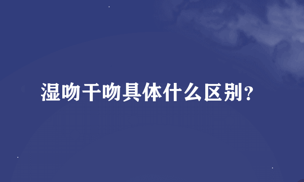 湿吻干吻具体什么区别？