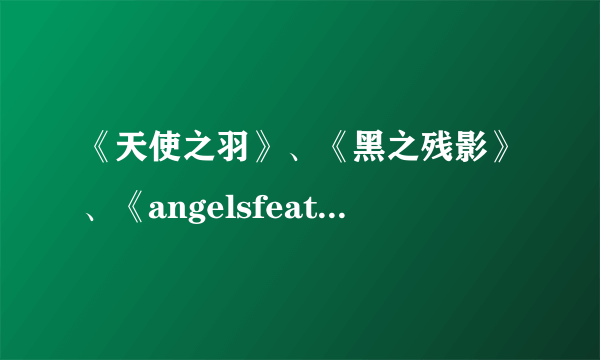 《天使之羽》、《黑之残影》、《angelsfeather》是不是同一部动漫?