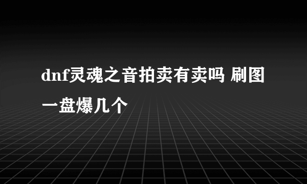 dnf灵魂之音拍卖有卖吗 刷图一盘爆几个