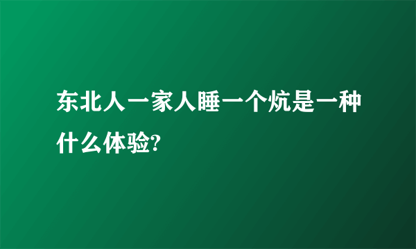 东北人一家人睡一个炕是一种什么体验?