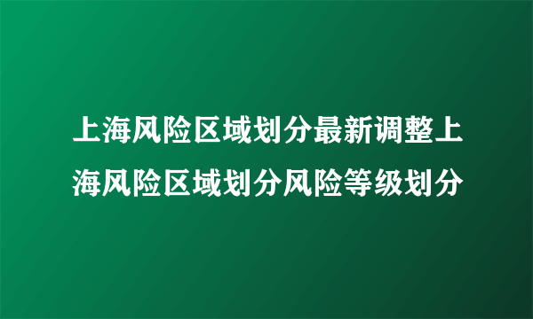 上海风险区域划分最新调整上海风险区域划分风险等级划分