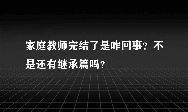 家庭教师完结了是咋回事？不是还有继承篇吗？