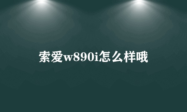 索爱w890i怎么样哦