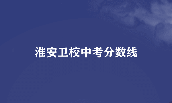 淮安卫校中考分数线