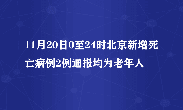 11月20日0至24时北京新增死亡病例2例通报均为老年人