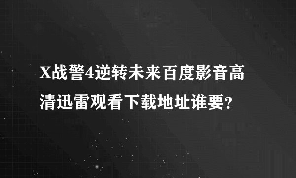 X战警4逆转未来百度影音高清迅雷观看下载地址谁要？