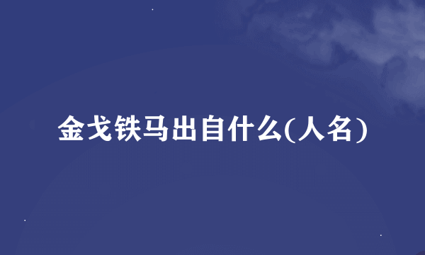 金戈铁马出自什么(人名)