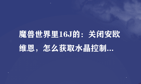 魔兽世界里16J的：关闭安欧维恩，怎么获取水晶控制宝珠？到哪能找到？