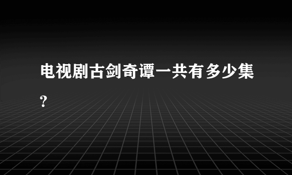 电视剧古剑奇谭一共有多少集？