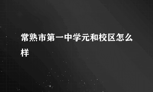 常熟市第一中学元和校区怎么样