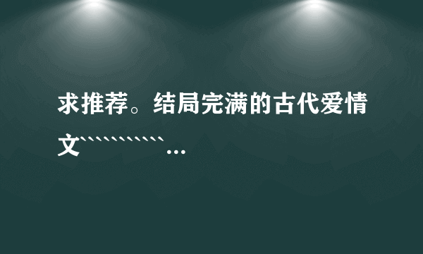 求推荐。结局完满的古代爱情文``````````````````