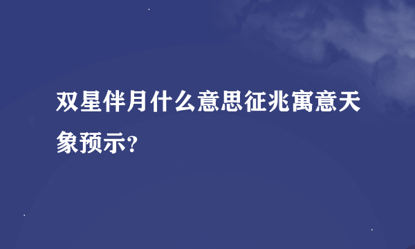 双星伴月什么意思征兆寓意天象预示？