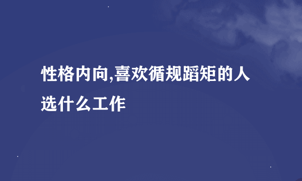 性格内向,喜欢循规蹈矩的人选什么工作