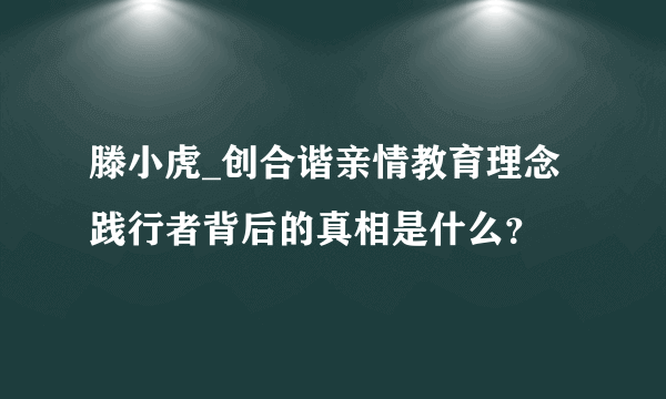 滕小虎_创合谐亲情教育理念践行者背后的真相是什么？