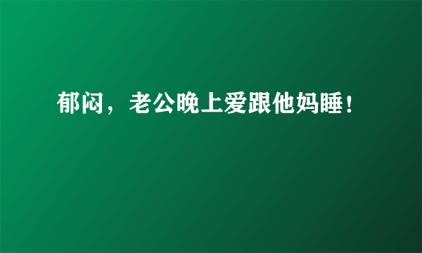 郁闷，老公晚上爱跟他妈睡！