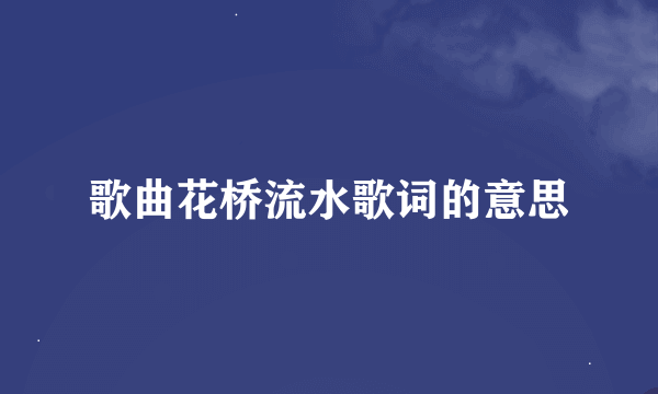 歌曲花桥流水歌词的意思