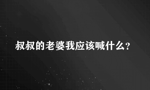 叔叔的老婆我应该喊什么？