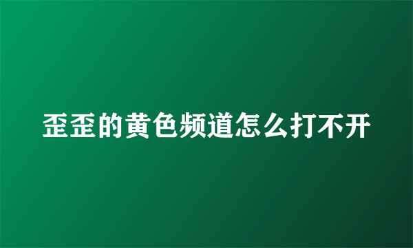 歪歪的黄色频道怎么打不开