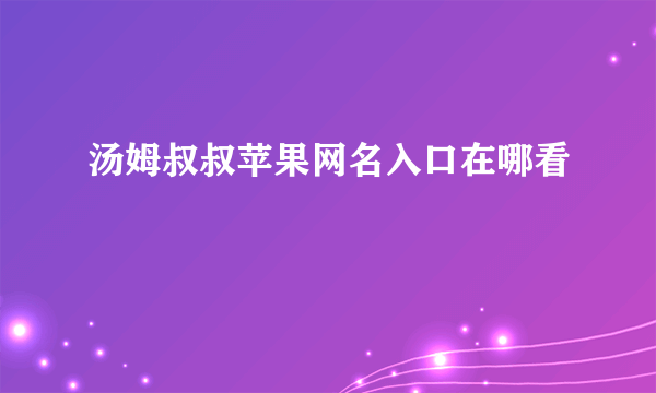 汤姆叔叔苹果网名入口在哪看