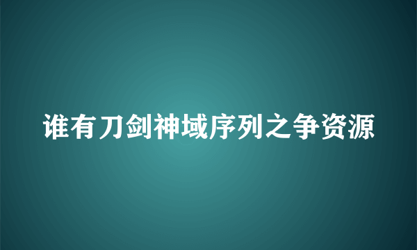 谁有刀剑神域序列之争资源