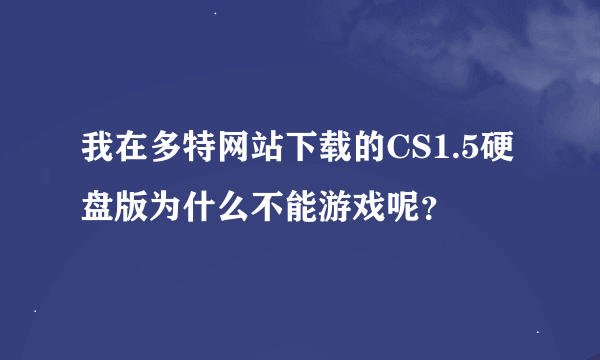 我在多特网站下载的CS1.5硬盘版为什么不能游戏呢？