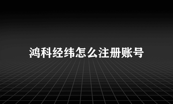 鸿科经纬怎么注册账号