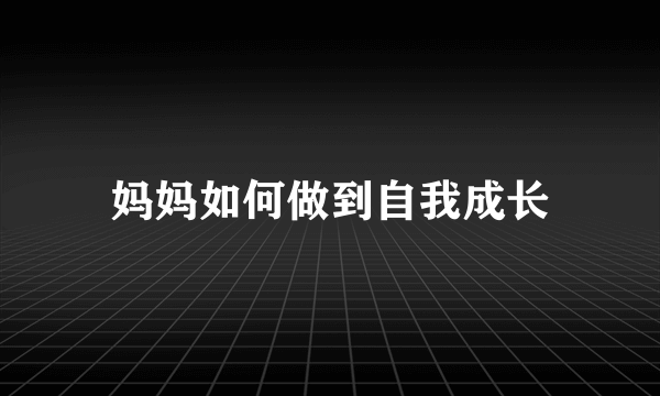 妈妈如何做到自我成长