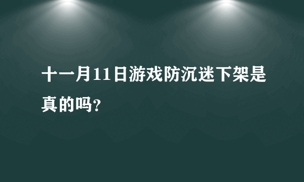 十一月11日游戏防沉迷下架是真的吗？