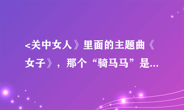 <关中女人》里面的主题曲《女子》，那个“骑马马”是什么意思呀呀？