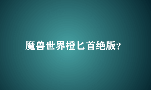 魔兽世界橙匕首绝版？