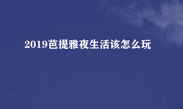 2019芭提雅夜生活该怎么玩