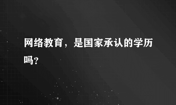 网络教育，是国家承认的学历吗？