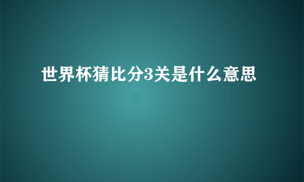 世界杯猜比分3关是什么意思