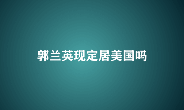 郭兰英现定居美国吗