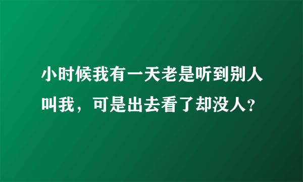 小时候我有一天老是听到别人叫我，可是出去看了却没人？