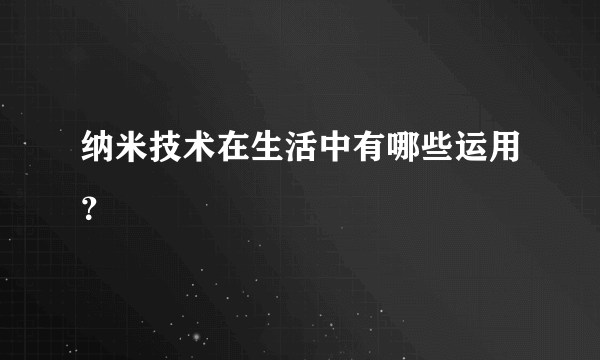 纳米技术在生活中有哪些运用？