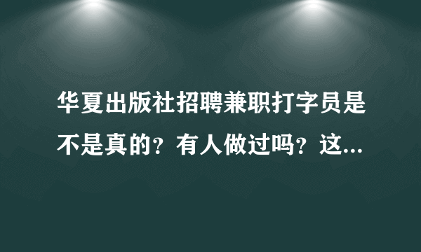 华夏出版社招聘兼职打字员是不是真的？有人做过吗？这样的信息太多了，怀疑是骗局