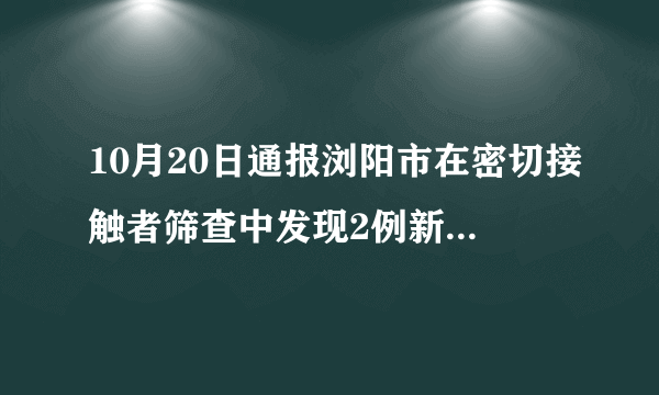 10月20日通报浏阳市在密切接触者筛查中发现2例新冠病毒肺炎无症状感染者