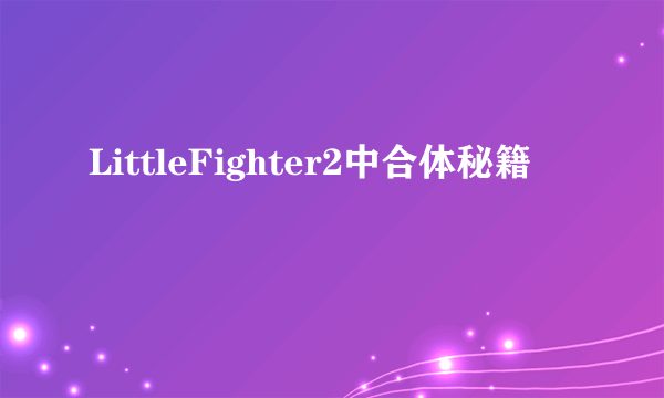 LittleFighter2中合体秘籍