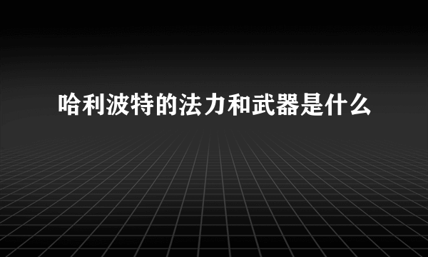 哈利波特的法力和武器是什么