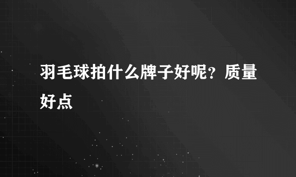 羽毛球拍什么牌子好呢？质量好点