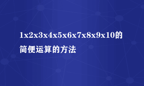 1x2x3x4x5x6x7x8x9x10的简便运算的方法