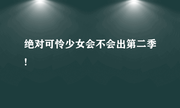 绝对可怜少女会不会出第二季!